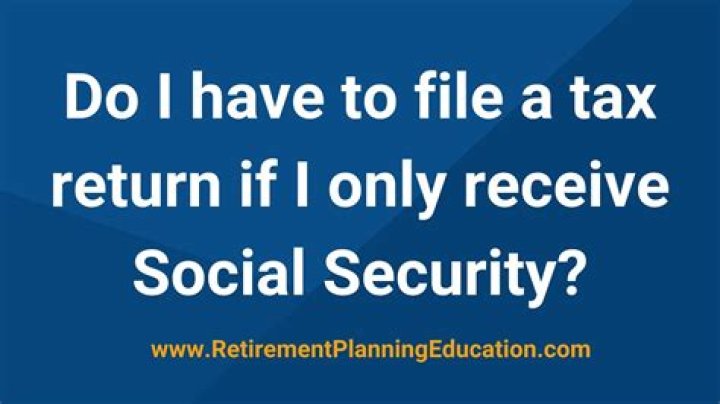 Do you have to file tax return if your only income is Social Security?